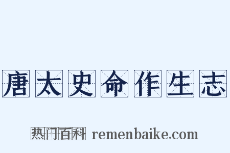 唐太史命作生志是什么意思的图片